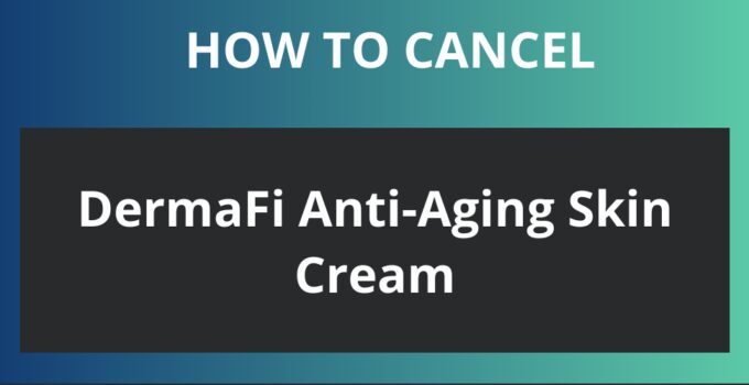 How to Cancel DermaFi Anti-Aging Skin Cream